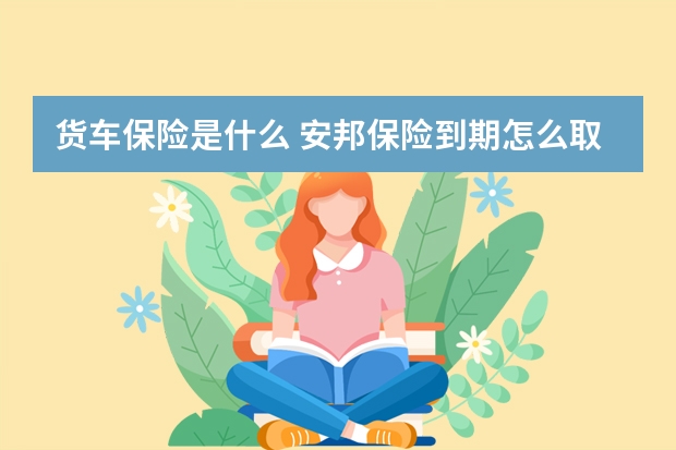 货车保险是什么 安邦保险到期怎么取钱