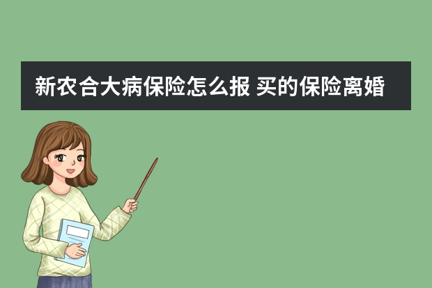 新农合大病保险怎么报 买的保险离婚怎么处理