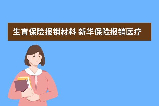 生育保险报销材料 新华保险报销医疗保险要什么资料