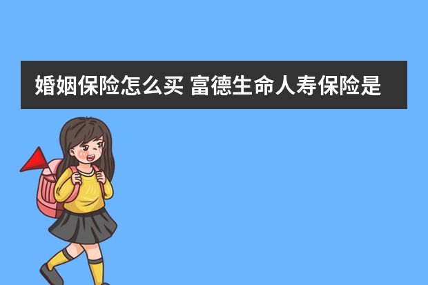 婚姻保险怎么买 富德生命人寿保险是什么