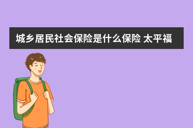 城乡居民社会保险是什么保险 太平福禄瑞康保险的弊端