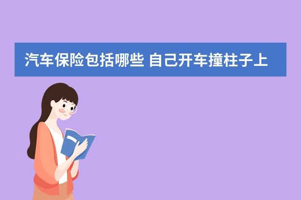 汽车保险包括哪些 自己开车撞柱子上保险公司理赔吗