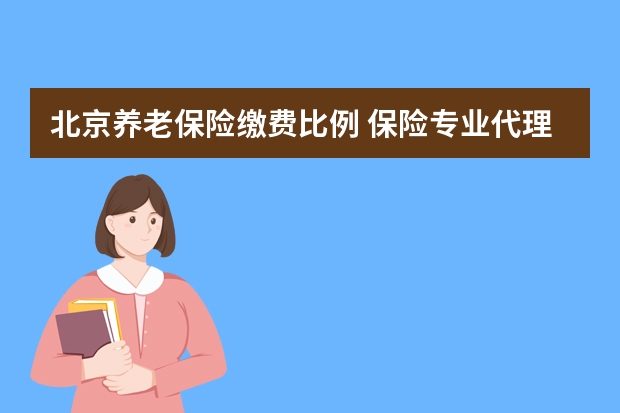 北京养老保险缴费比例 保险专业代理机构是什么