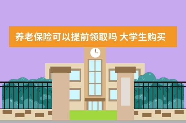 养老保险可以提前领取吗 大学生购买的商业保险是什么意思