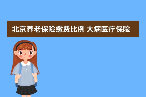 北京养老保险缴费比例 大病医疗保险报销流程