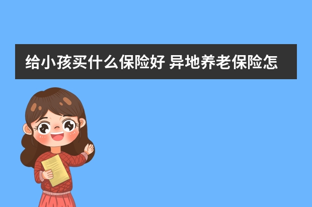 给小孩买什么保险好 异地养老保险怎么转