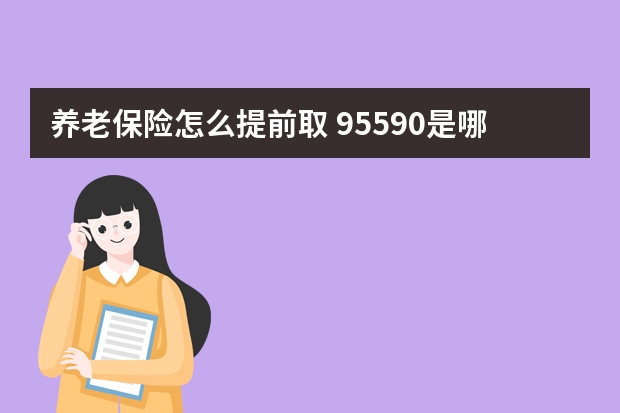 养老保险怎么提前取 95590是哪个保险公司