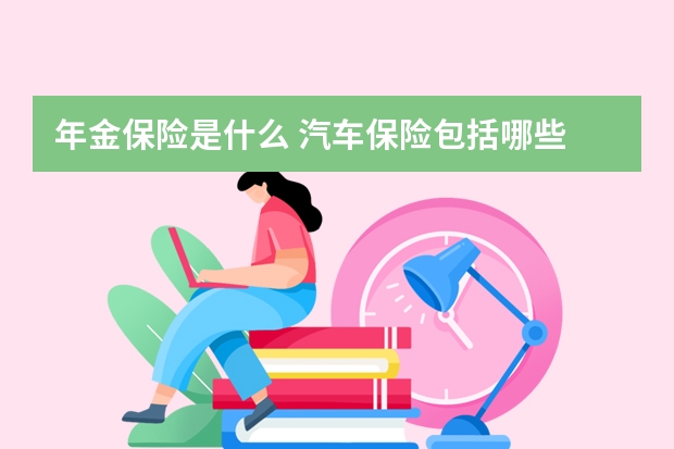 年金保险是什么 汽车保险包括哪些