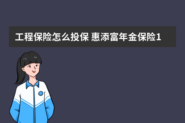 工程保险怎么投保 惠添富年金保险15年期优缺点