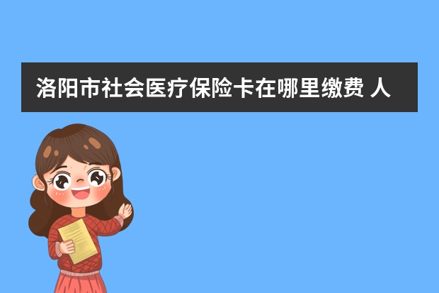 洛阳市社会医疗保险卡在哪里缴费 人身意外伤害保险中决定残疾保险金的数额的因素有哪些