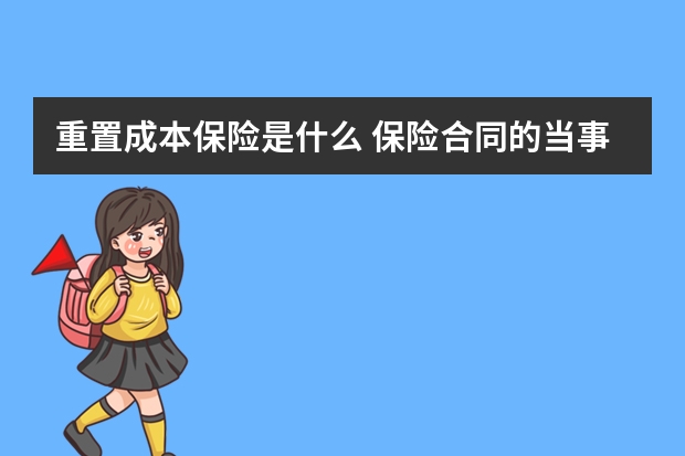 重置成本保险是什么 保险合同的当事人是指谁