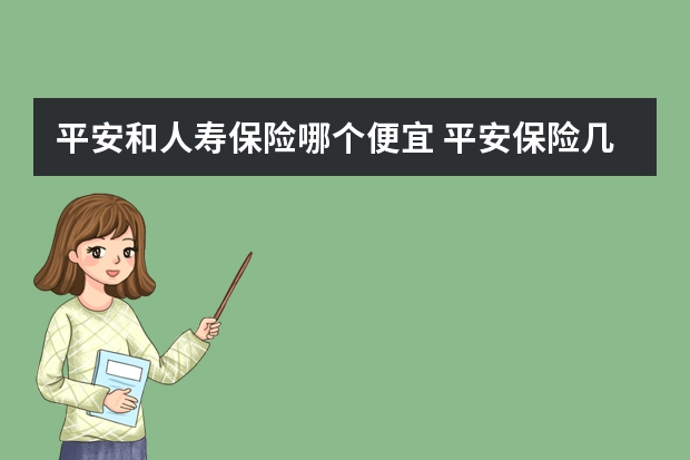 平安和人寿保险哪个便宜 平安保险几点上班