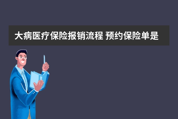 大病医疗保险报销流程 预约保险单是什么