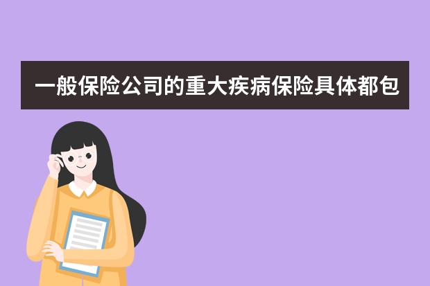 一般保险公司的重大疾病保险具体都包括哪些 平安福上福20是什么保险