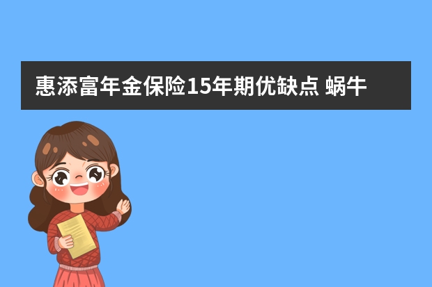 惠添富年金保险15年期优缺点 蜗牛是正规保险经纪公司吗