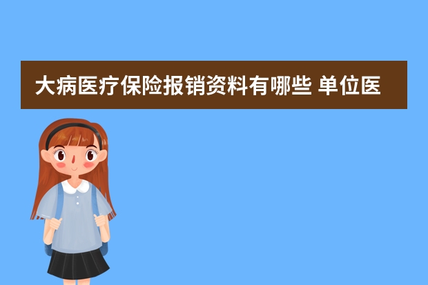 大病医疗保险报销资料有哪些 单位医疗保险缴费比例