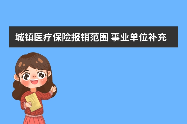 城镇医疗保险报销范围 事业单位补充医疗保险是什么