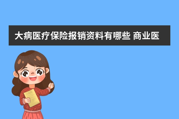 大病医疗保险报销资料有哪些 商业医疗保险一年大概多少