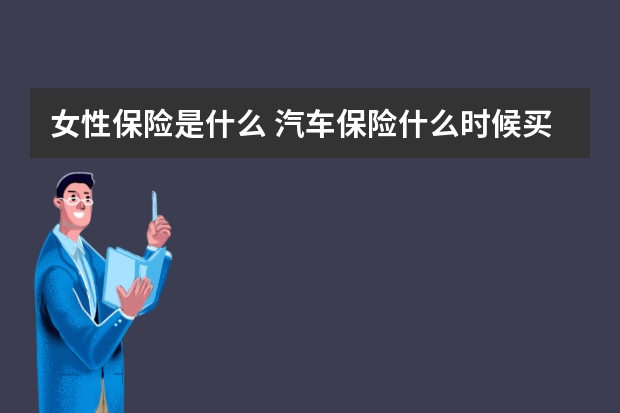 女性保险是什么 汽车保险什么时候买