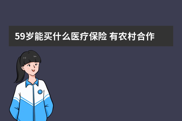 59岁能买什么医疗保险 有农村合作医疗还用买医疗保险吗