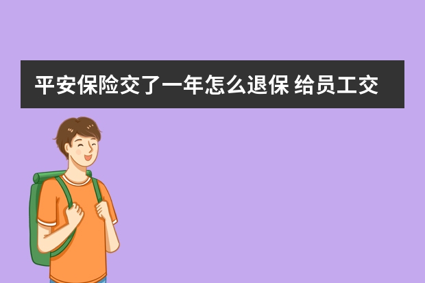 平安保险交了一年怎么退保 给员工交保险需要什么流程