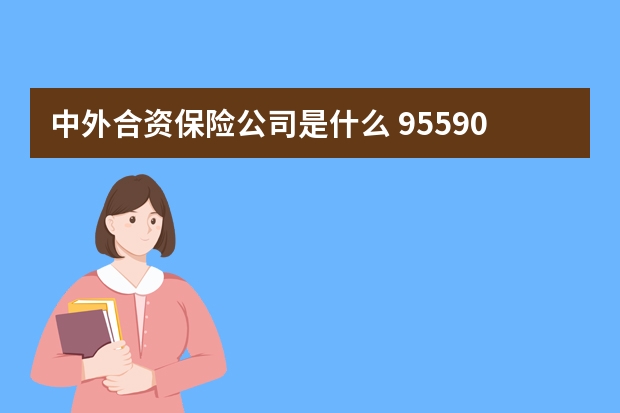 中外合资保险公司是什么 95590是哪个保险公司