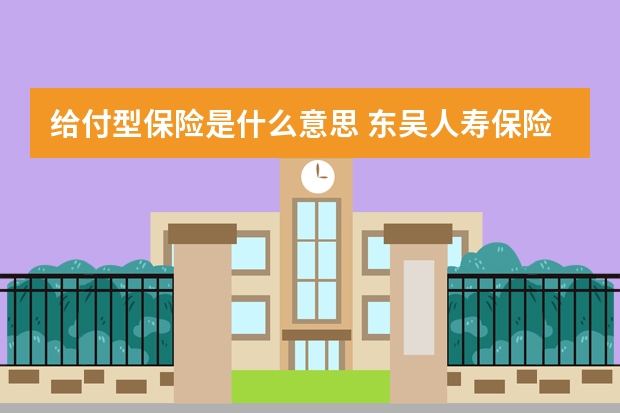 给付型保险是什么意思 东吴人寿保险股份有限公司可靠吗