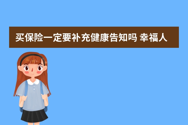 买保险一定要补充健康告知吗 幸福人寿保险正规吗