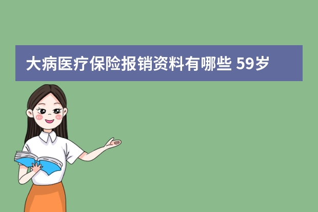 大病医疗保险报销资料有哪些 59岁能买什么医疗保险