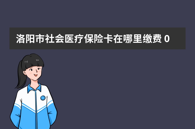 洛阳市社会医疗保险卡在哪里缴费 0免赔额住院医疗保险是什么意思