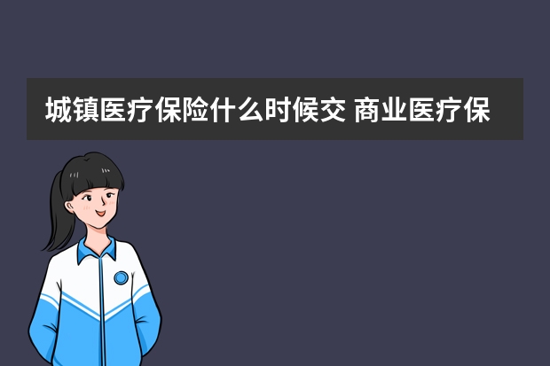 城镇医疗保险什么时候交 商业医疗保险一年大概多少