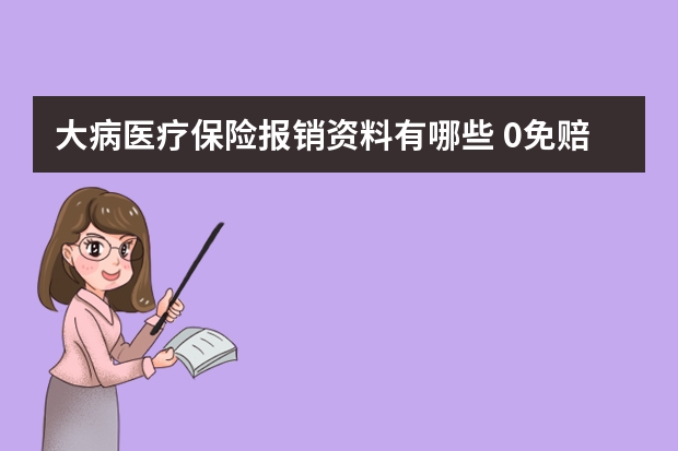 大病医疗保险报销资料有哪些 0免赔额住院医疗保险是什么意思