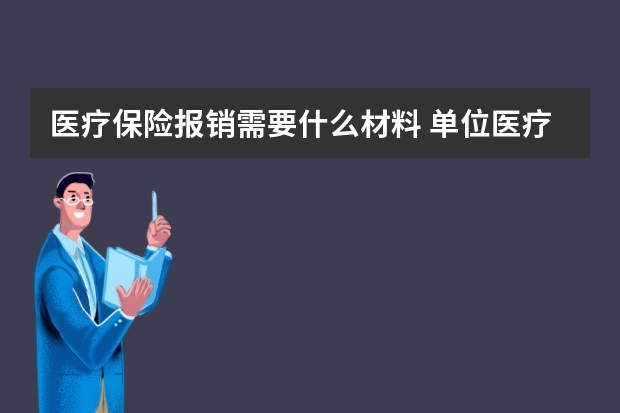 医疗保险报销需要什么材料 单位医疗保险缴费比例