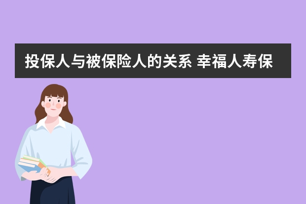 投保人与被保险人的关系 幸福人寿保险正规吗