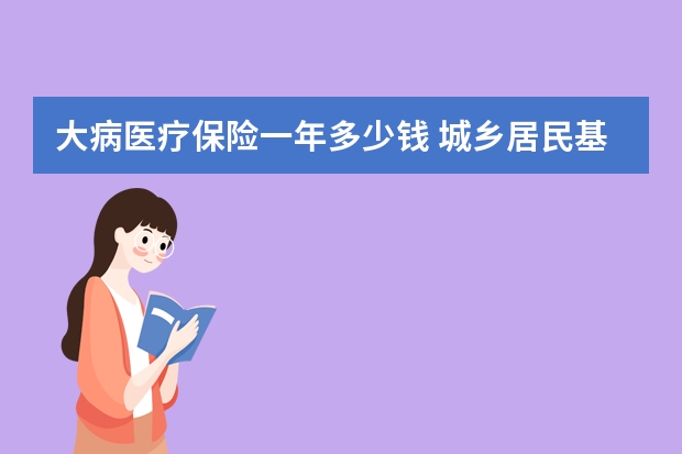 大病医疗保险一年多少钱 城乡居民基本医疗保险报销范围