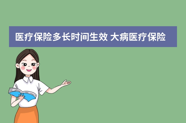 医疗保险多长时间生效 大病医疗保险报销资料有哪些