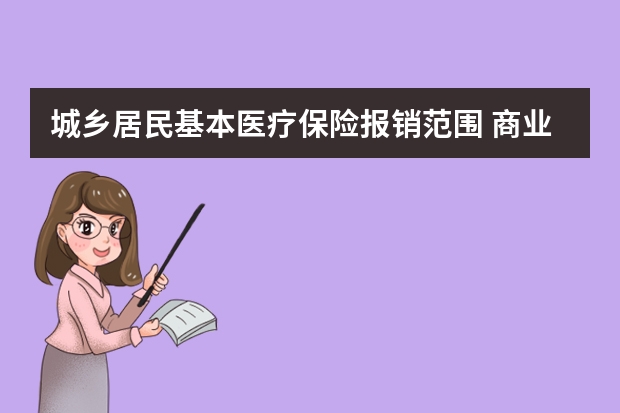 城乡居民基本医疗保险报销范围 商业医疗保险一年大概多少