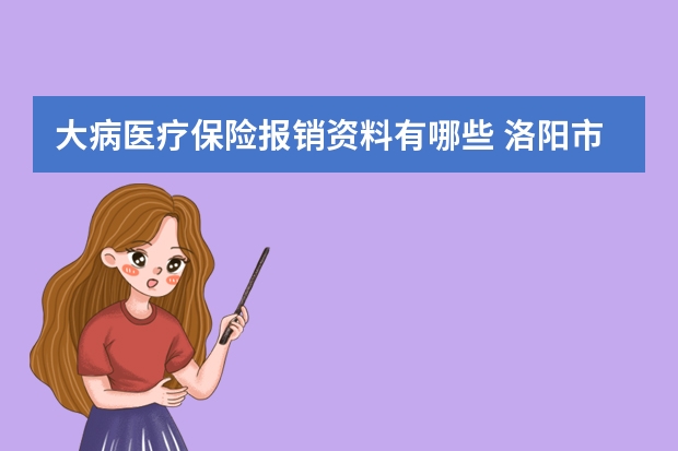 大病医疗保险报销资料有哪些 洛阳市社会医疗保险卡在哪里缴费