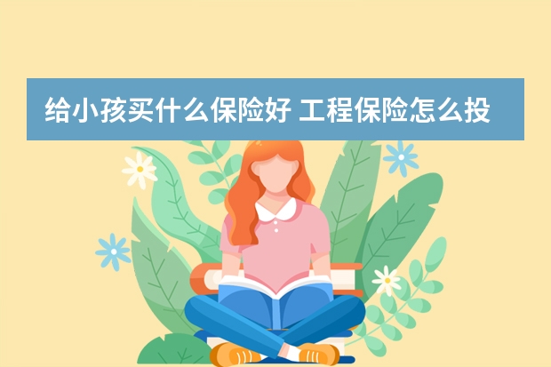 给小孩买什么保险好 工程保险怎么投保