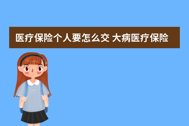 医疗保险个人要怎么交 大病医疗保险一年多少钱