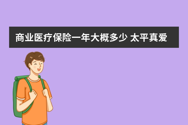 商业医疗保险一年大概多少 太平真爱健康医疗保险条款