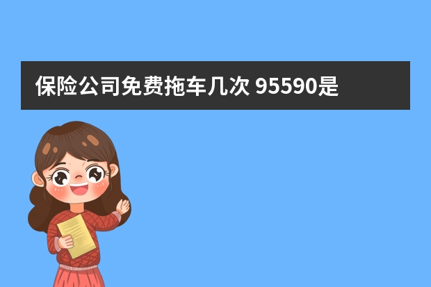 保险公司免费拖车几次 95590是哪个保险公司