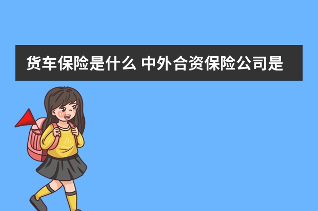 货车保险是什么 中外合资保险公司是什么