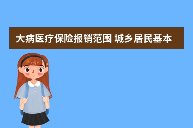 大病医疗保险报销范围 城乡居民基本医疗保险报销范围