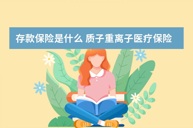 存款保险是什么 质子重离子医疗保险是什么险种