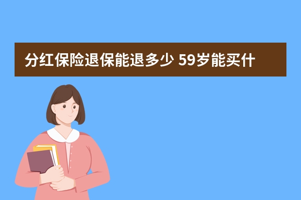 分红保险退保能退多少 59岁能买什么医疗保险