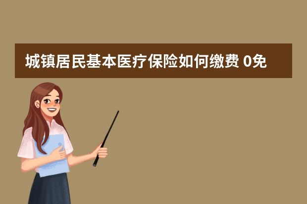 城镇居民基本医疗保险如何缴费 0免赔额住院医疗保险是什么意思