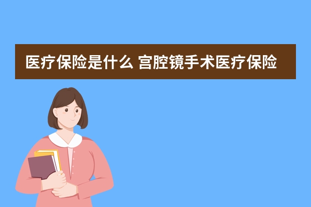 医疗保险是什么 宫腔镜手术医疗保险可以报销吗