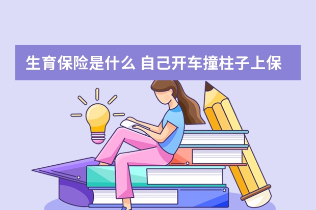 生育保险是什么 自己开车撞柱子上保险公司理赔吗