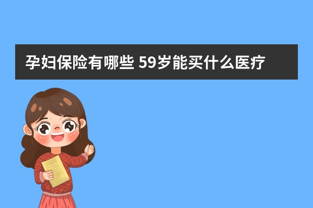 孕妇保险有哪些 59岁能买什么医疗保险